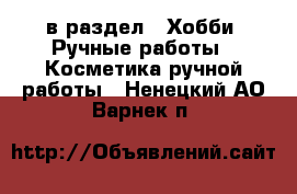  в раздел : Хобби. Ручные работы » Косметика ручной работы . Ненецкий АО,Варнек п.